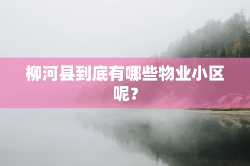 柳河县到底有哪些物业小区呢？