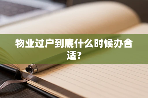 物业过户到底什么时候办合适？