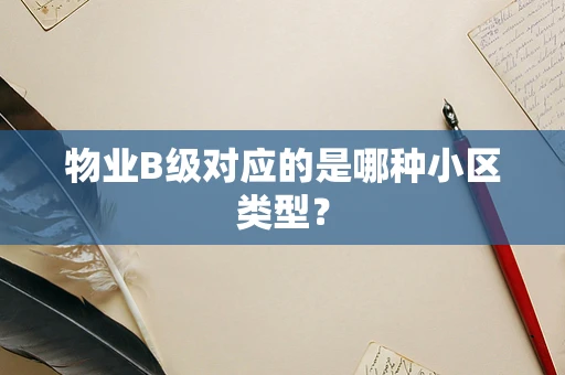 物业B级对应的是哪种小区类型？