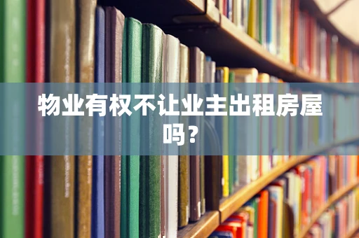 物业有权不让业主出租房屋吗？