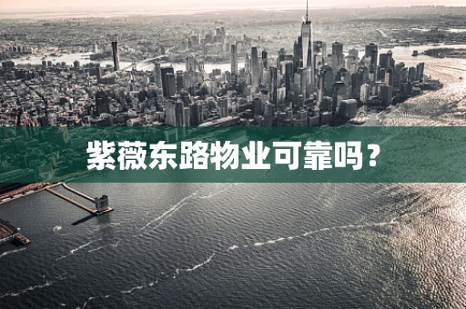 紫薇东路物业可靠吗？
