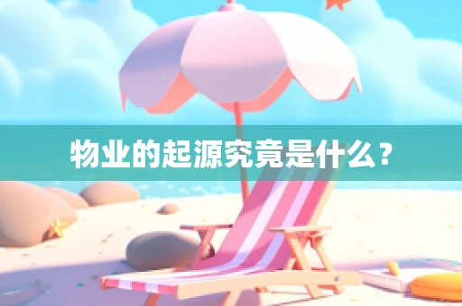 物业的起源究竟是什么？