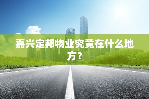 嘉兴定邦物业究竟在什么地方？