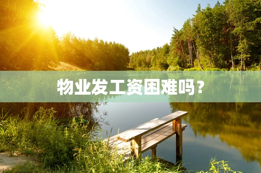 物业发工资困难吗？
