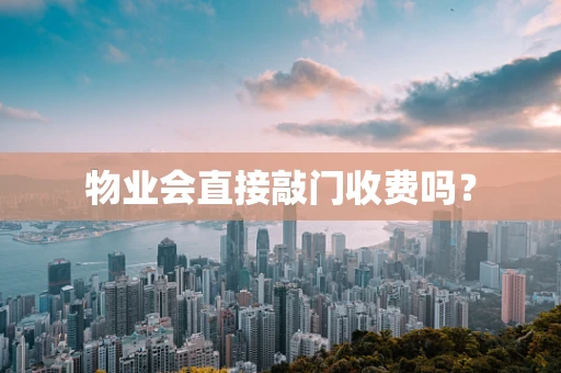 物业会直接敲门收费吗？
