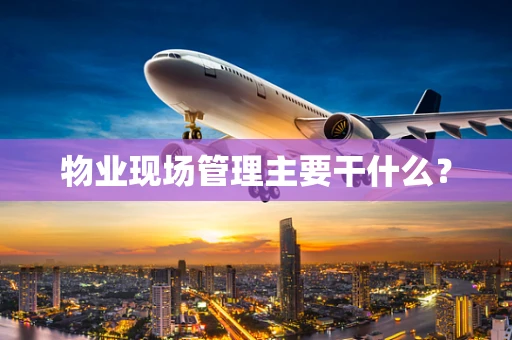 物业现场管理主要干什么？