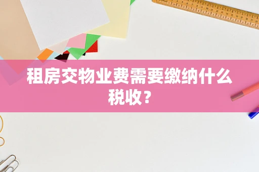 租房交物业费需要缴纳什么税收？