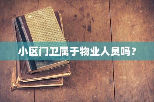 小区门卫属于物业人员吗？