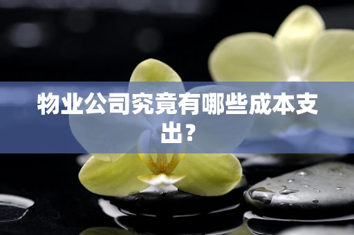物业公司究竟有哪些成本支出？