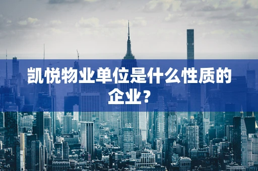 凯悦物业单位是什么性质的企业？