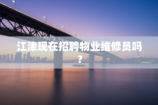 江津现在招聘物业维修员吗？