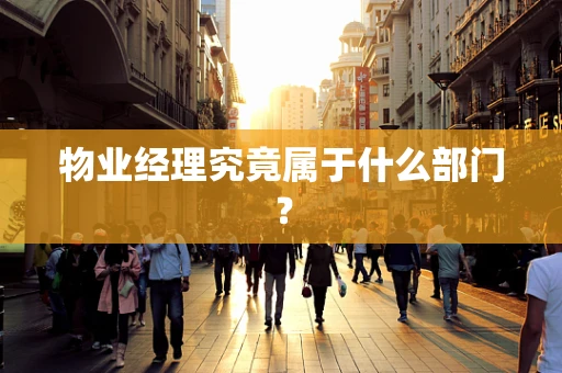 物业经理究竟属于什么部门？