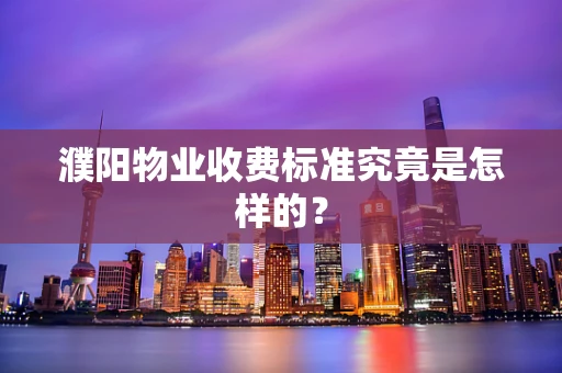 濮阳物业收费标准究竟是怎样的？