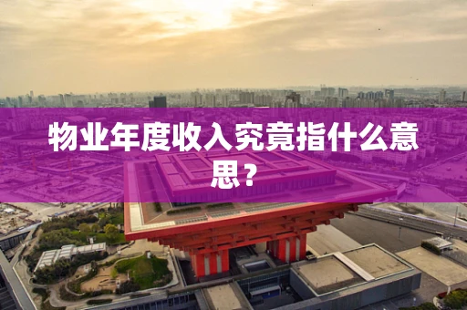 物业年度收入究竟指什么意思？