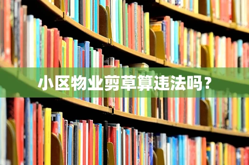 小区物业剪草算违法吗？