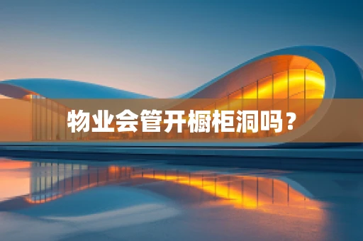 物业会管开橱柜洞吗？