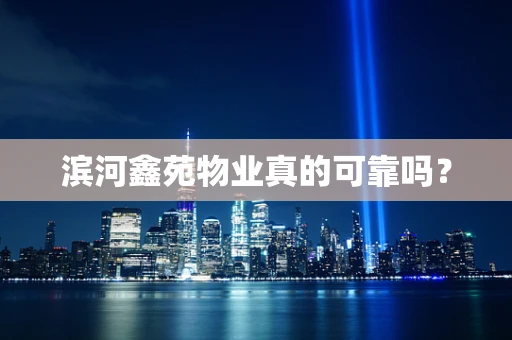 滨河鑫苑物业真的可靠吗？