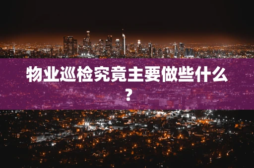 物业巡检究竟主要做些什么？