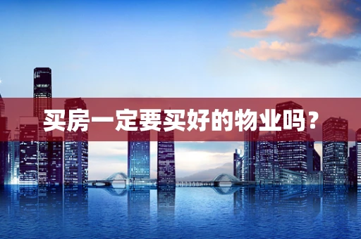 买房一定要买好的物业吗？