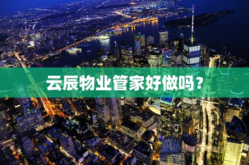 云辰物业管家好做吗？