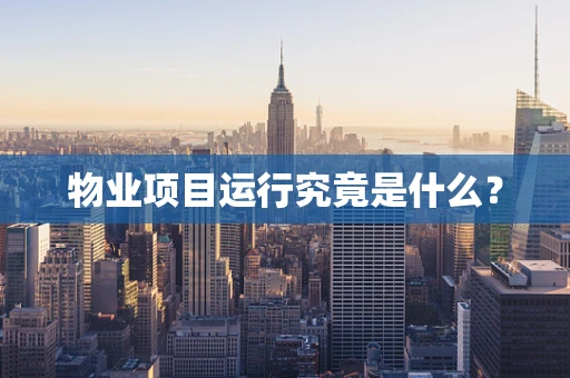 物业项目运行究竟是什么？