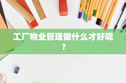 工厂物业管理做什么才好呢？