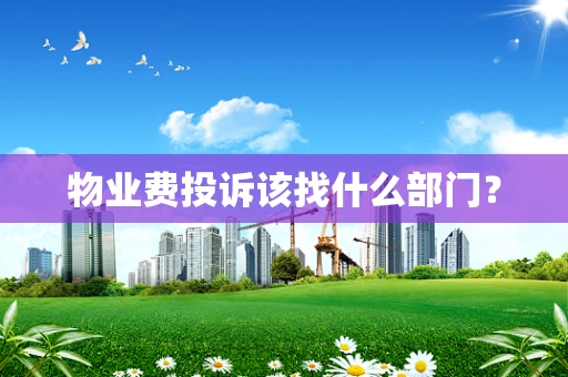 物业费投诉该找什么部门？