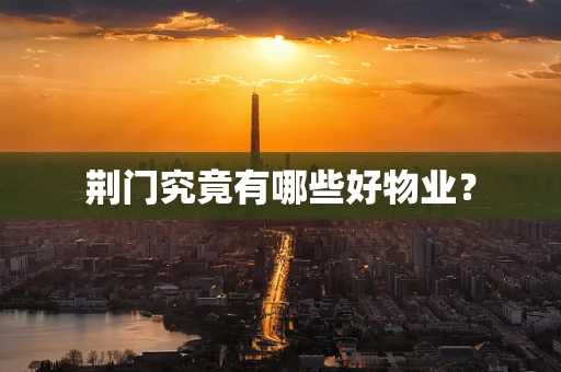 荆门究竟有哪些好物业？
