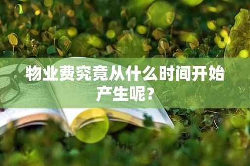 物业费究竟从什么时间开始产生呢？