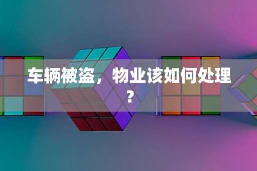 车辆被盗，物业该如何处理？