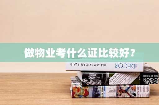 做物业考什么证比较好？