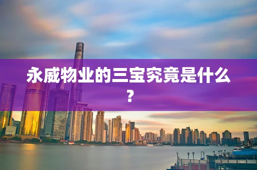 永威物业的三宝究竟是什么？
