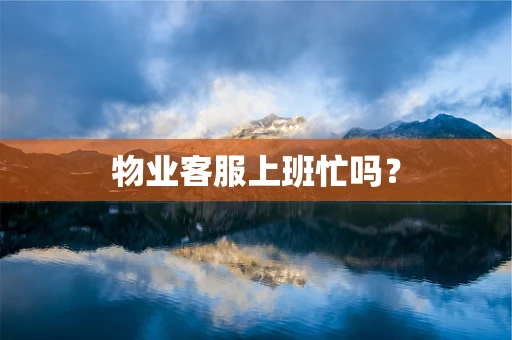 物业客服上班忙吗？