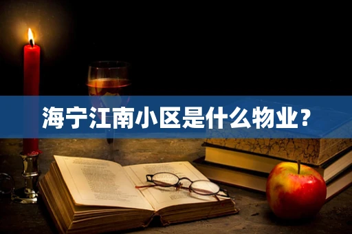 海宁江南小区是什么物业？