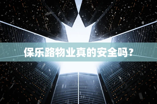保乐路物业真的安全吗？