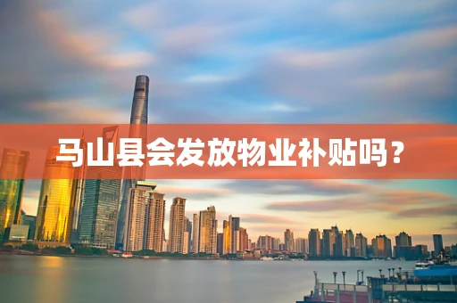 马山县会发放物业补贴吗？