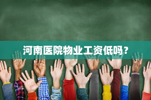 河南医院物业工资低吗？