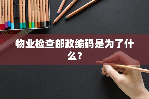 物业检查邮政编码是为了什么？
