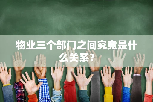物业三个部门之间究竟是什么关系？