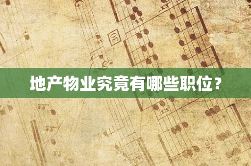 地产物业究竟有哪些职位？