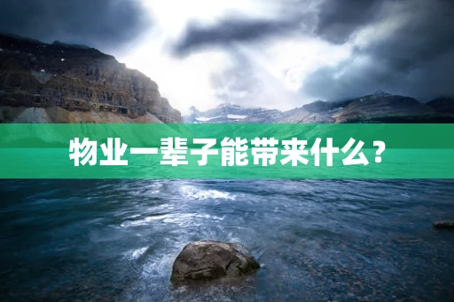 物业一辈子能带来什么？