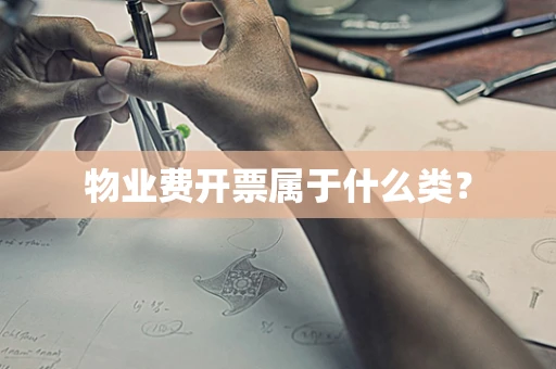 物业费开票属于什么类？