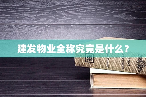 建发物业全称究竟是什么？