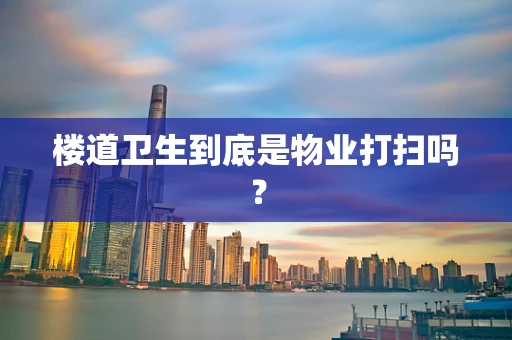 楼道卫生到底是物业打扫吗？