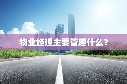 物业经理主要管理什么？