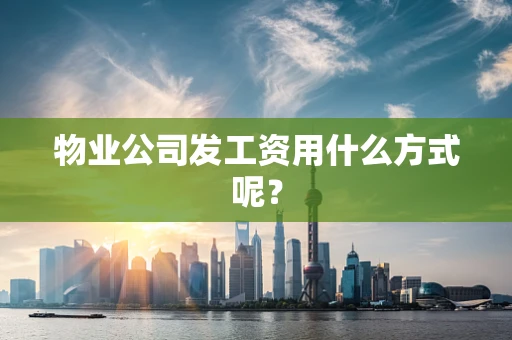物业公司发工资用什么方式呢？