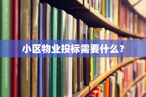 小区物业投标需要什么？