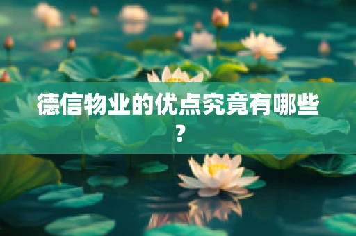 德信物业的优点究竟有哪些？