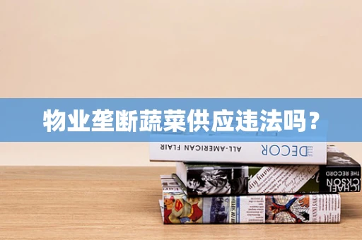 物业垄断蔬菜供应违法吗？