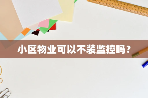 小区物业可以不装监控吗？